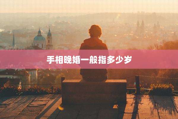 手相晚婚一般指多少岁