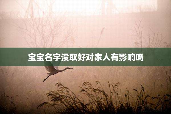 宝宝名字没取好对家人有影响吗