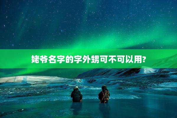 姥爷名字的字外甥可不可以用?
