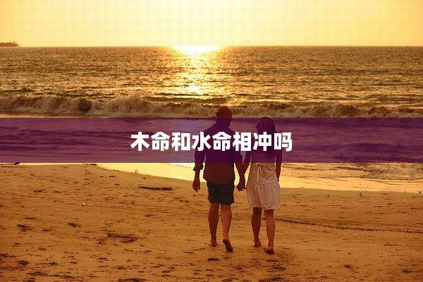 木命和水命相冲吗