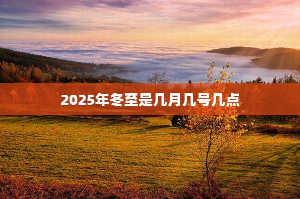 2025年冬至是几月几号几点