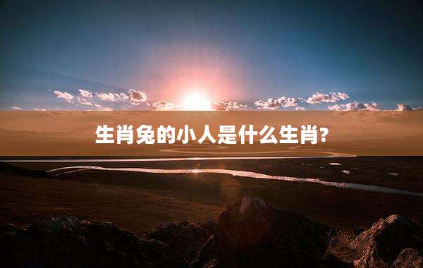 生肖兔的小人是什么生肖?