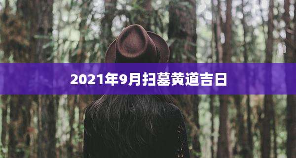 2021年9月扫墓黄道吉日