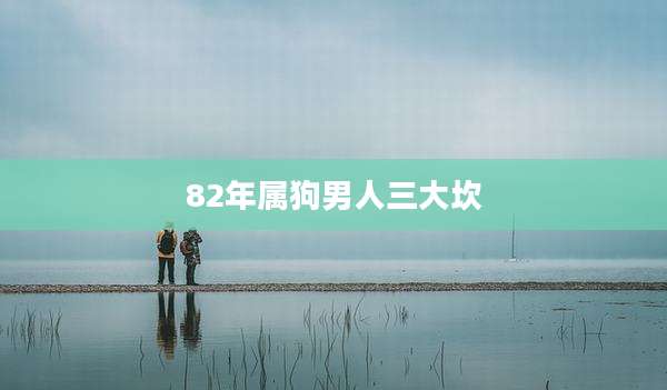82年属狗男人三大坎