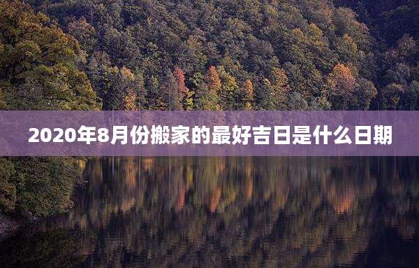 2020年8月份搬家的最好吉日是什么日期