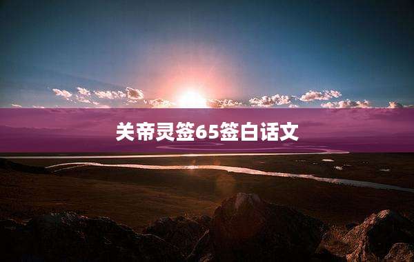 关帝灵签65签白话文