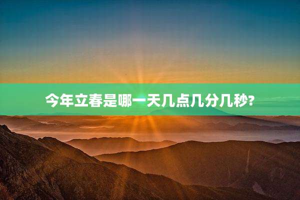 今年立春是哪一天几点几分几秒?