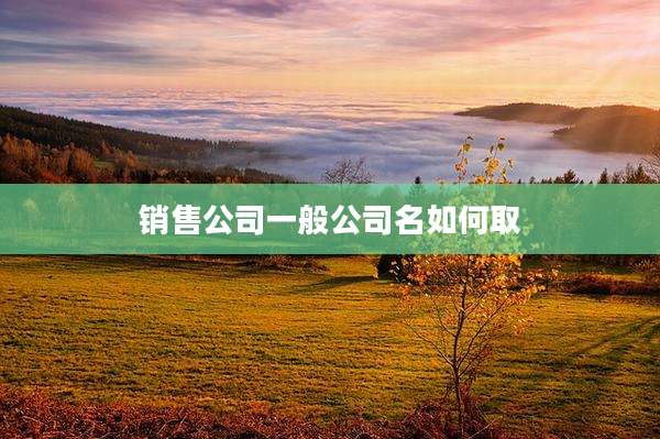 销售公司一般公司名如何取