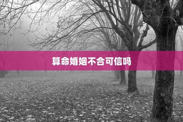 算命婚姻不合可信吗