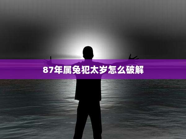 87年属兔犯太岁怎么破解