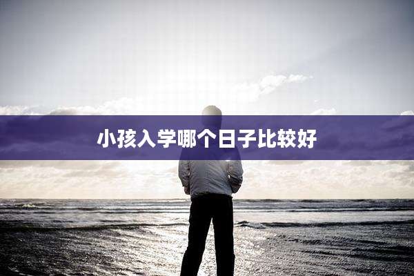 小孩入学哪个日子比较好