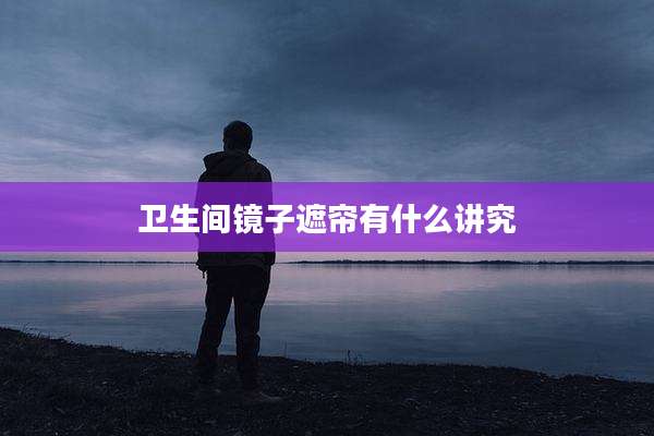 卫生间镜子遮帘有什么讲究