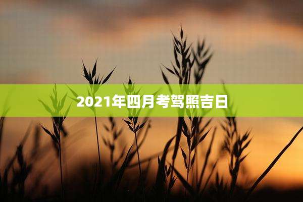 2021年四月考驾照吉日