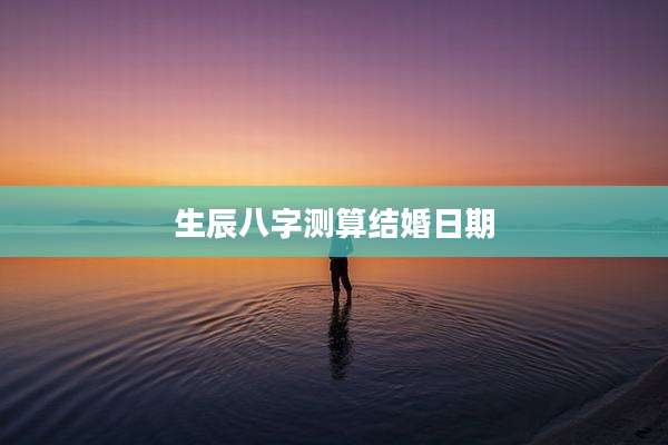 生辰八字测算结婚日期
