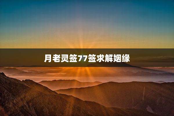 月老灵签77签求解姻缘