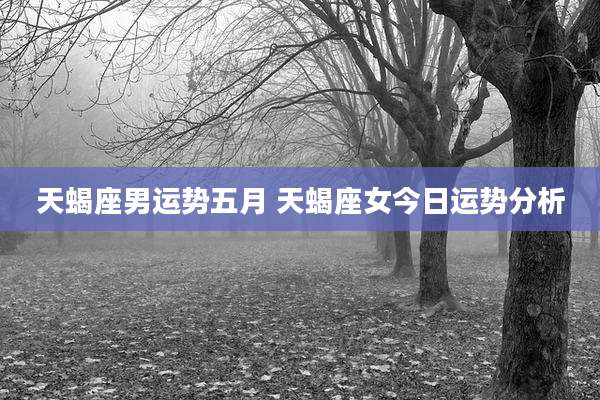 天蝎座男运势五月 天蝎座女今日运势分析