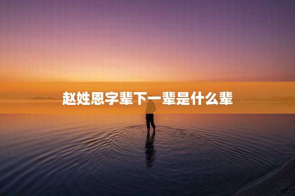 赵姓恩字辈下一辈是什么辈