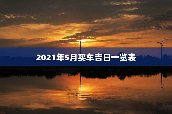 2021年5月买车吉日一览表