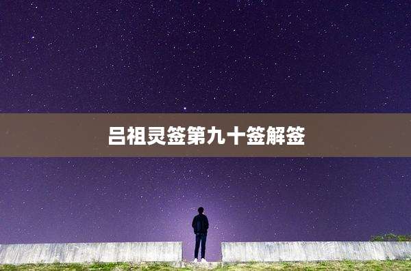 吕祖灵签第九十签解签
