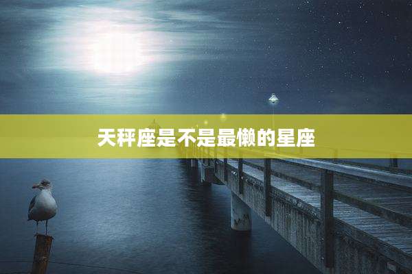天秤座是不是最懒的星座