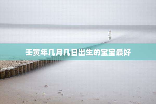 壬寅年几月几日出生的宝宝最好