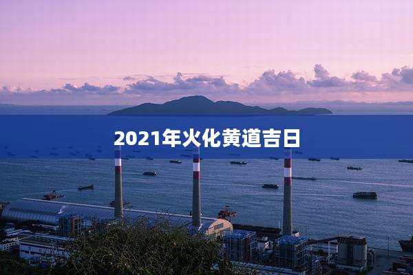 2021年火化黄道吉日