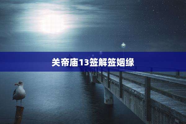 关帝庙13签解签姻缘