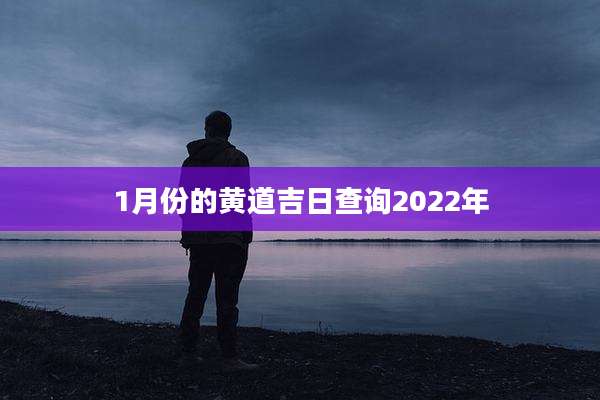 1月份的黄道吉日查询2022年
