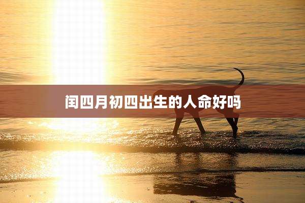 闰四月初四出生的人命好吗