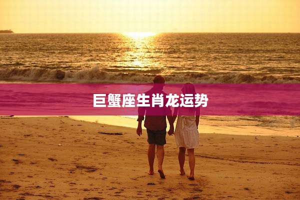 巨蟹座生肖龙运势