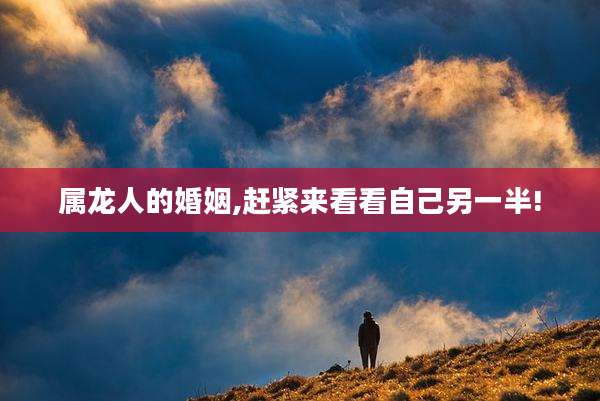 属龙人的婚姻,赶紧来看看自己另一半!