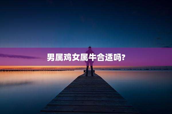 男属鸡女属牛合适吗?