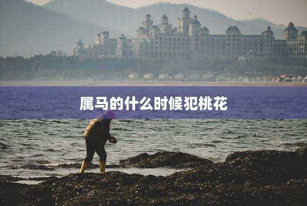 属马的什么时候犯桃花