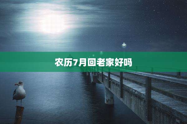 农历7月回老家好吗