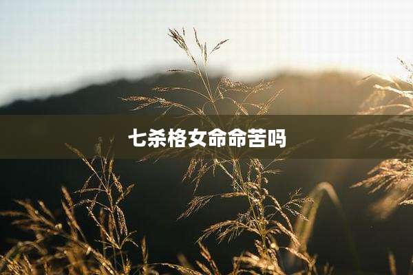 七杀格女命命苦吗
