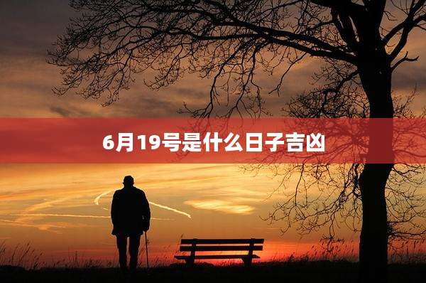 6月19号是什么日子吉凶