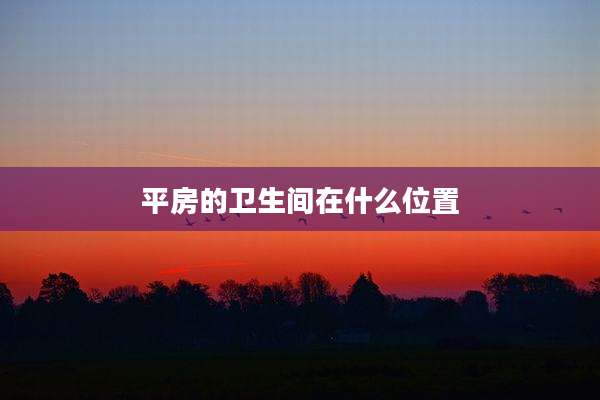 平房的卫生间在什么位置