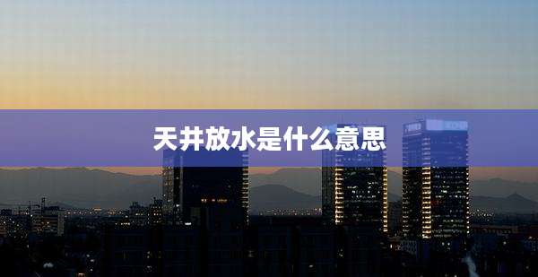 天井放水是什么意思
