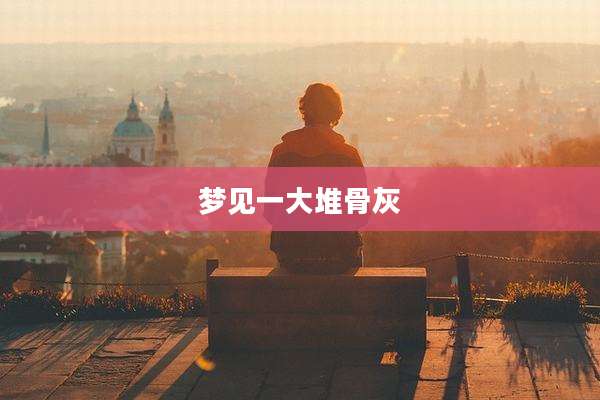 梦见一大堆骨灰