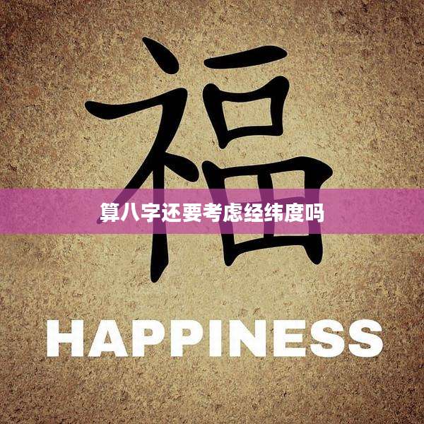 算八字还要考虑经纬度吗