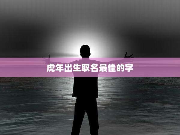 虎年出生取名最佳的字