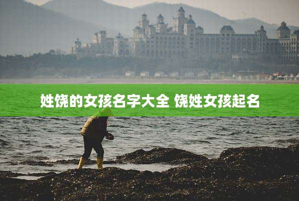 姓饶的女孩名字大全 饶姓女孩起名