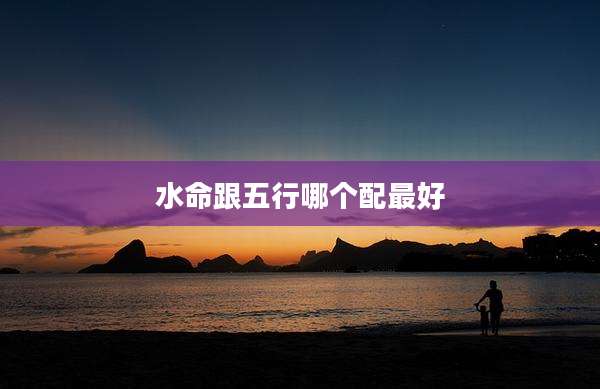 水命跟五行哪个配最好