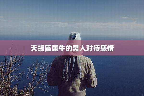 天蝎座属牛的男人对待感情