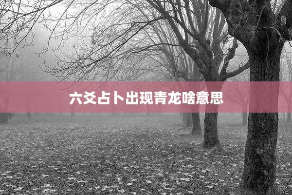 六爻占卜出现青龙啥意思