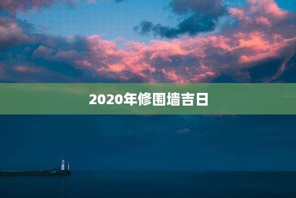 2020年修围墙吉日
