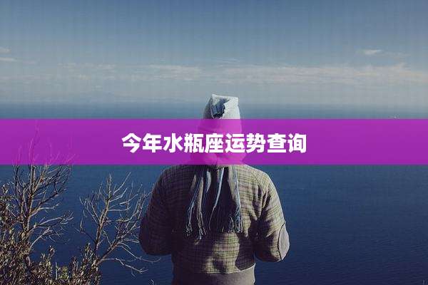 今年水瓶座运势查询