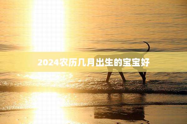 2024农历几月出生的宝宝好