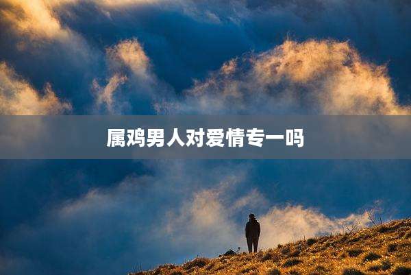 属鸡男人对爱情专一吗