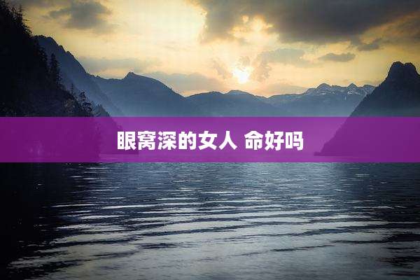 眼窝深的女人 命好吗